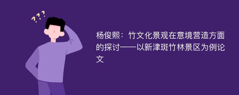 杨俊熙：竹文化景观在意境营造方面的探讨——以新津斑竹林景区为例论文