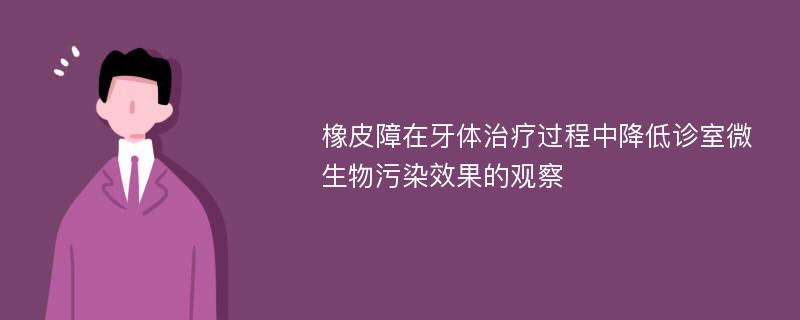 橡皮障在牙体治疗过程中降低诊室微生物污染效果的观察