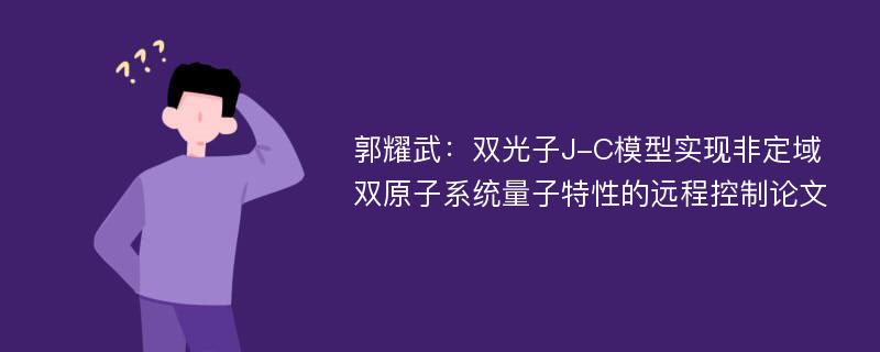 郭耀武：双光子J-C模型实现非定域双原子系统量子特性的远程控制论文