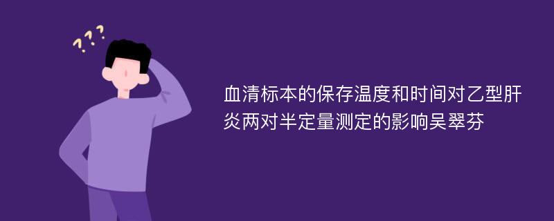 血清标本的保存温度和时间对乙型肝炎两对半定量测定的影响吴翠芬