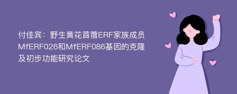 付佳宾：野生黄花苜蓿ERF家族成员MfERF026和MfERF086基因的克隆及初步功能研究论文