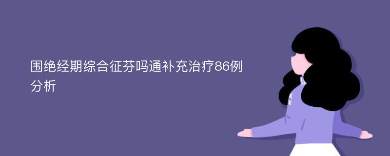 围绝经期综合征芬吗通补充治疗86例分析