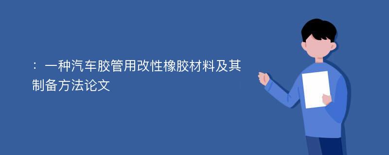 ：一种汽车胶管用改性橡胶材料及其制备方法论文