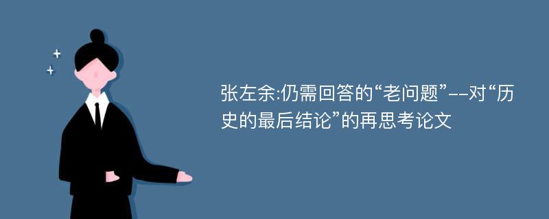 张左余:仍需回答的“老问题”--对“历史的最后结论”的再思考论文