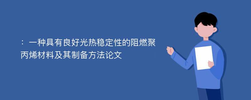 ：一种具有良好光热稳定性的阻燃聚丙烯材料及其制备方法论文