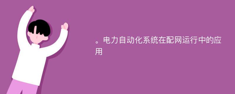 。电力自动化系统在配网运行中的应用