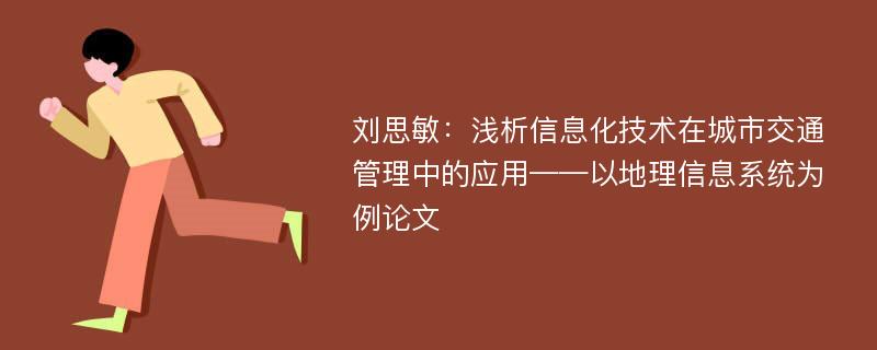 刘思敏：浅析信息化技术在城市交通管理中的应用——以地理信息系统为例论文