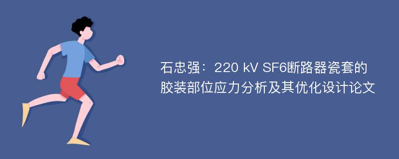 石忠强：220 kV SF6断路器瓷套的胶装部位应力分析及其优化设计论文