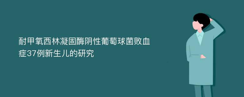 耐甲氧西林凝固酶阴性葡萄球菌败血症37例新生儿的研究