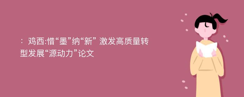 ：鸡西:惜“墨”纳“新” 激发高质量转型发展“源动力”论文