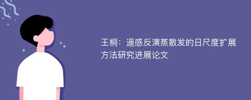 王桐：遥感反演蒸散发的日尺度扩展方法研究进展论文