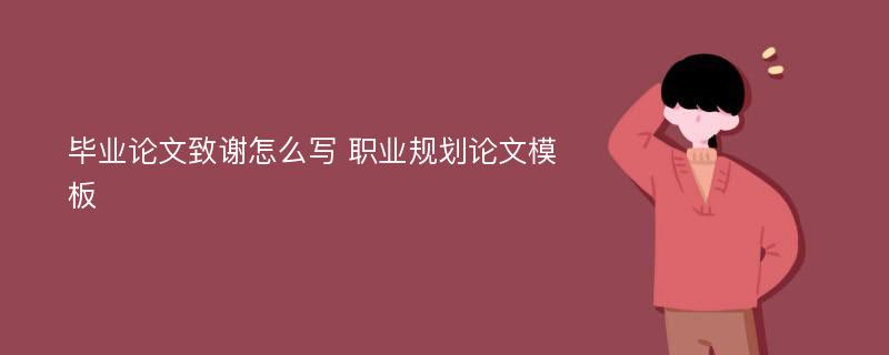 毕业论文致谢怎么写 职业规划论文模板