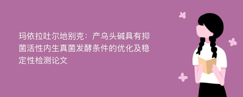 玛依拉吐尔地别克：产乌头碱具有抑菌活性内生真菌发酵条件的优化及稳定性检测论文