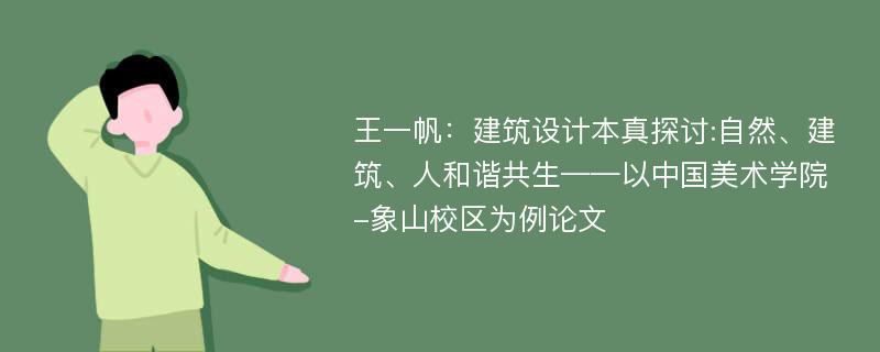 王一帆：建筑设计本真探讨:自然、建筑、人和谐共生——以中国美术学院-象山校区为例论文