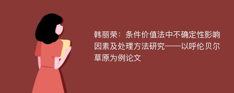 韩丽荣：条件价值法中不确定性影响因素及处理方法研究——以呼伦贝尔草原为例论文