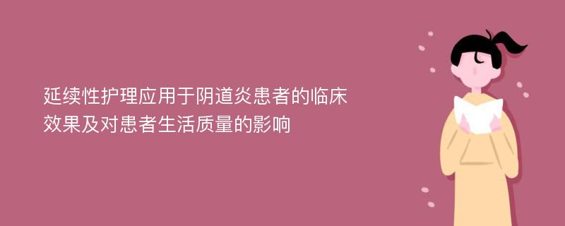 延续性护理应用于阴道炎患者的临床效果及对患者生活质量的影响