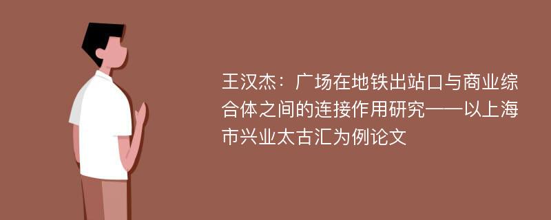 王汉杰：广场在地铁出站口与商业综合体之间的连接作用研究——以上海市兴业太古汇为例论文