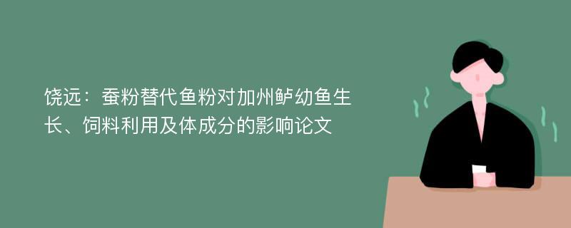 饶远：蚕粉替代鱼粉对加州鲈幼鱼生长、饲料利用及体成分的影响论文