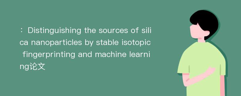 ：Distinguishing the sources of silica nanoparticles by stable isotopic fingerprinting and machine learning论文