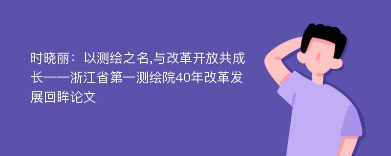 时晓丽：以测绘之名,与改革开放共成长——浙江省第一测绘院40年改革发展回眸论文