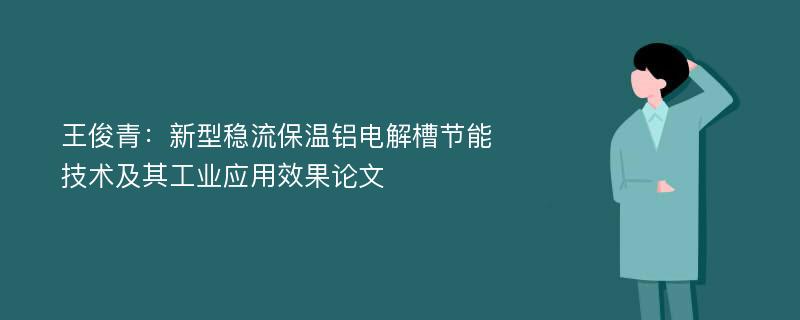 王俊青：新型稳流保温铝电解槽节能技术及其工业应用效果论文