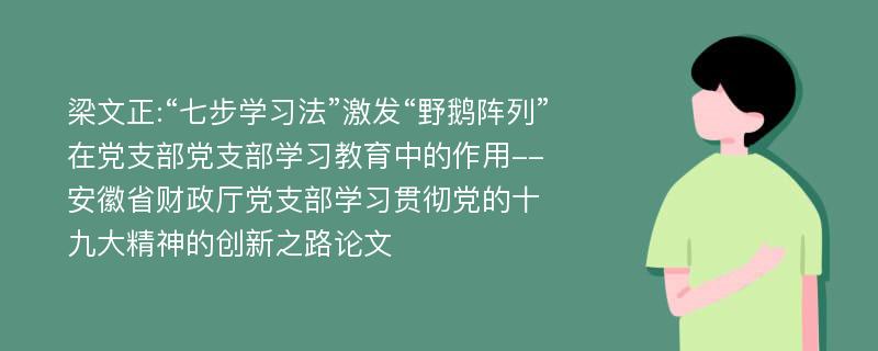 梁文正:“七步学习法”激发“野鹅阵列”在党支部党支部学习教育中的作用--安徽省财政厅党支部学习贯彻党的十九大精神的创新之路论文