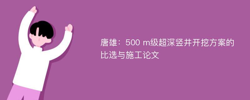 唐雄：500 m级超深竖井开挖方案的比选与施工论文