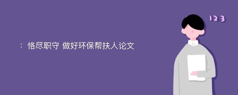 ：恪尽职守 做好环保帮扶人论文