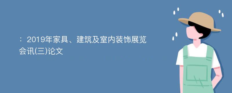 ：2019年家具、建筑及室内装饰展览会讯(三)论文