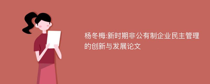 杨冬梅:新时期非公有制企业民主管理的创新与发展论文