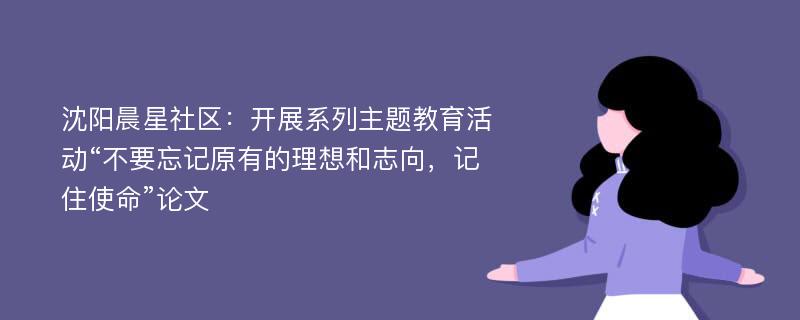 沈阳晨星社区：开展系列主题教育活动“不要忘记原有的理想和志向，记住使命”论文