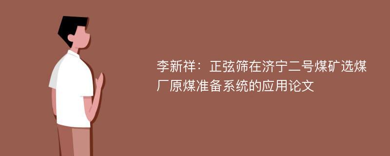 李新祥：正弦筛在济宁二号煤矿选煤厂原煤准备系统的应用论文