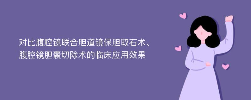 对比腹腔镜联合胆道镜保胆取石术、腹腔镜胆囊切除术的临床应用效果