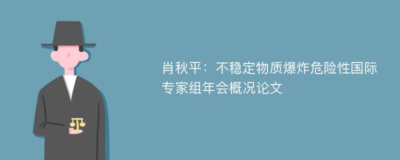 肖秋平：不稳定物质爆炸危险性国际专家组年会概况论文