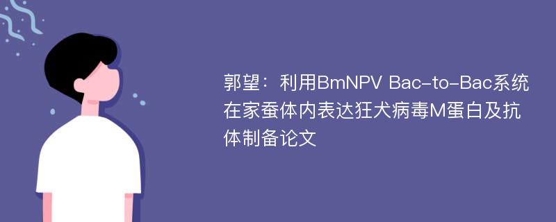 郭望：利用BmNPV Bac-to-Bac系统在家蚕体内表达狂犬病毒M蛋白及抗体制备论文