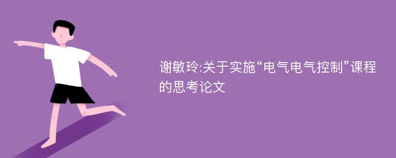 谢敏玲:关于实施“电气电气控制”课程的思考论文