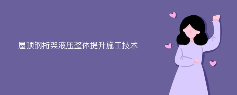 屋顶钢桁架液压整体提升施工技术