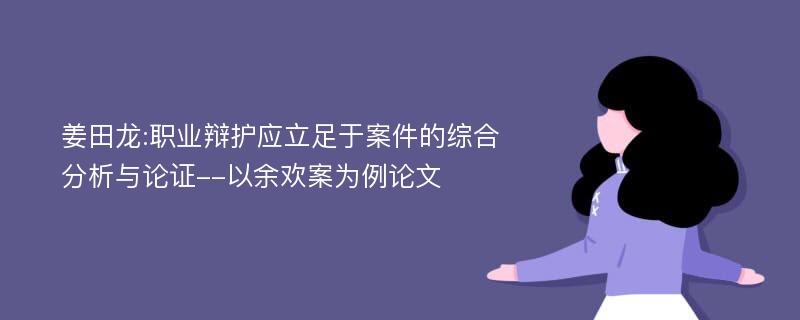 姜田龙:职业辩护应立足于案件的综合分析与论证--以余欢案为例论文