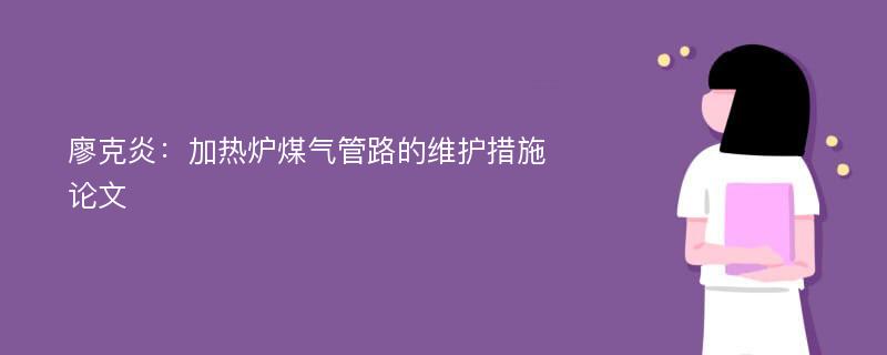 廖克炎：加热炉煤气管路的维护措施论文