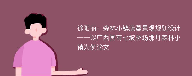 徐阳丽：森林小镇藤蔓景观规划设计——以广西国有七坡林场那丹森林小镇为例论文