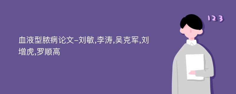 血液型脓病论文-刘敏,李涛,吴克军,刘增虎,罗顺高