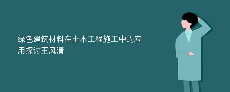 绿色建筑材料在土木工程施工中的应用探讨王风清