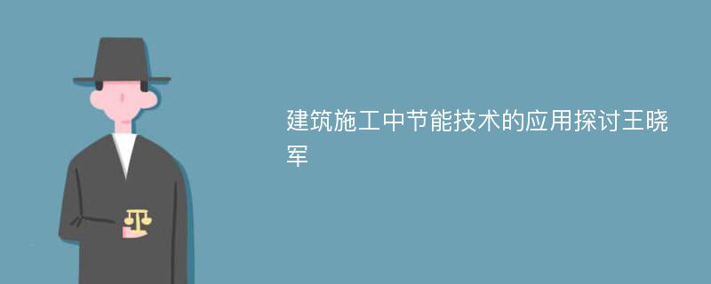 建筑施工中节能技术的应用探讨王晓军