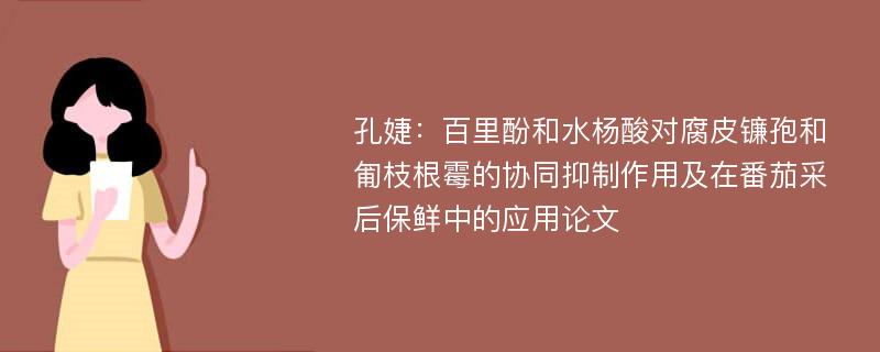 孔婕：百里酚和水杨酸对腐皮镰孢和匍枝根霉的协同抑制作用及在番茄采后保鲜中的应用论文