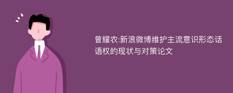 曾耀农:新浪微博维护主流意识形态话语权的现状与对策论文