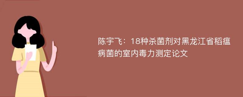 陈宇飞：18种杀菌剂对黑龙江省稻瘟病菌的室内毒力测定论文