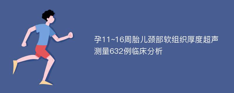 孕11~16周胎儿颈部软组织厚度超声测量632例临床分析