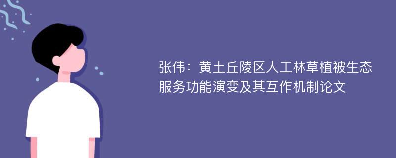 张伟：黄土丘陵区人工林草植被生态服务功能演变及其互作机制论文