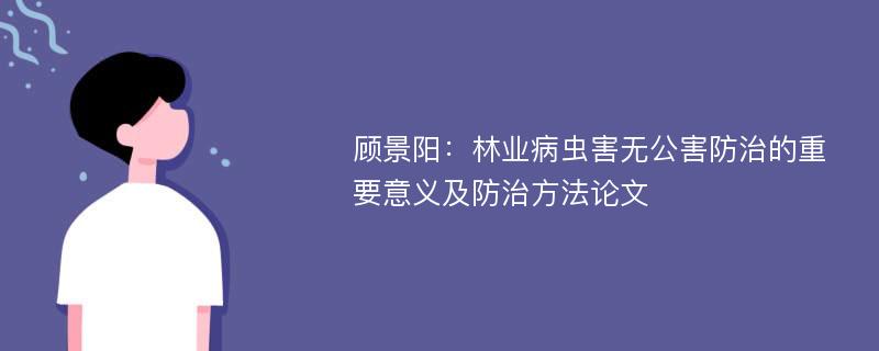 顾景阳：林业病虫害无公害防治的重要意义及防治方法论文