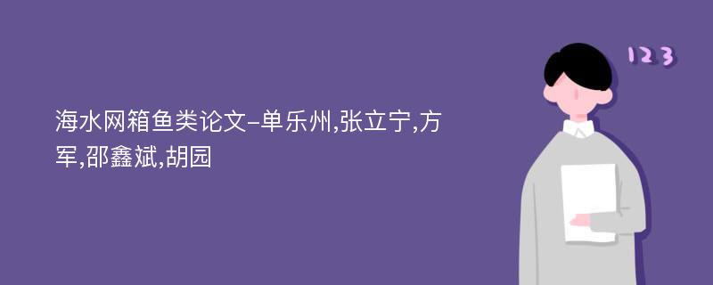 海水网箱鱼类论文-单乐州,张立宁,方军,邵鑫斌,胡园